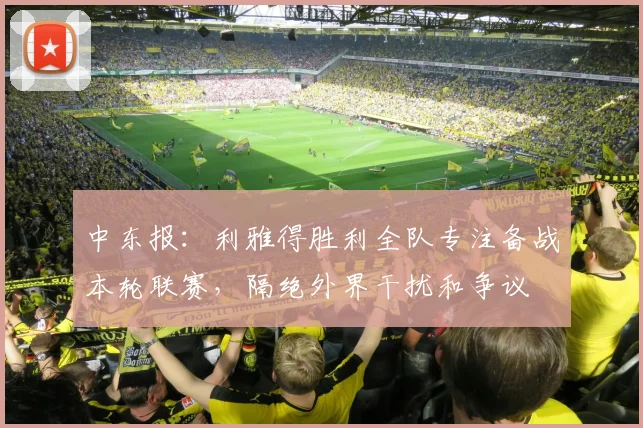 中东报：利雅得胜利全队专注备战本轮联赛，隔绝外界干扰和争议
