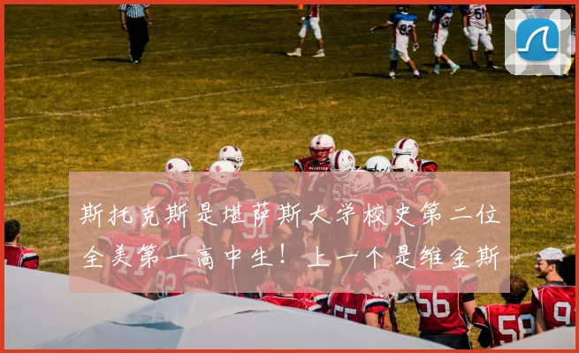 斯托克斯是堪萨斯大学校史第二位全美第一高中生！上一个是维金斯