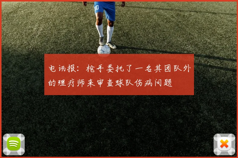 电讯报：枪手委托了一名其团队外的理疗师来审查球队伤病问题